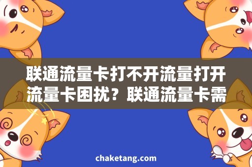 联通流量卡打不开流量打开流量卡困扰？联通流量卡需求解决方案！