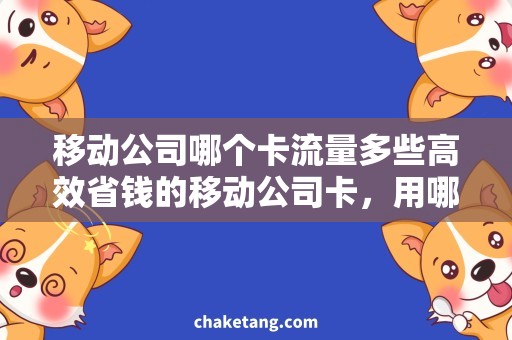 移动公司哪个卡流量多些高效省钱的移动公司卡，用哪个流量最优？