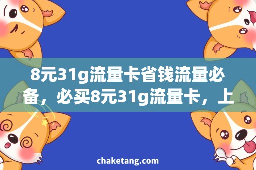 8元31g流量卡省钱流量必备，必买8元31g流量卡，上网畅享不打烊！