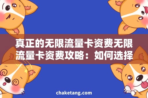 真正的无限流量卡资费无限流量卡资费攻略：如何选择真正的高速上网套餐？