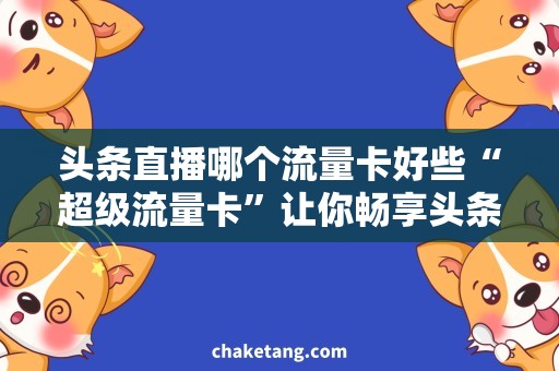 头条直播哪个流量卡好些“超级流量卡”让你畅享头条直播，快看！