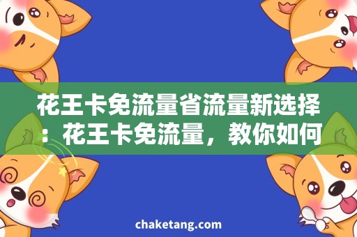 花王卡免流量省流量新选择：花王卡免流量，教你如何轻松省钱！
