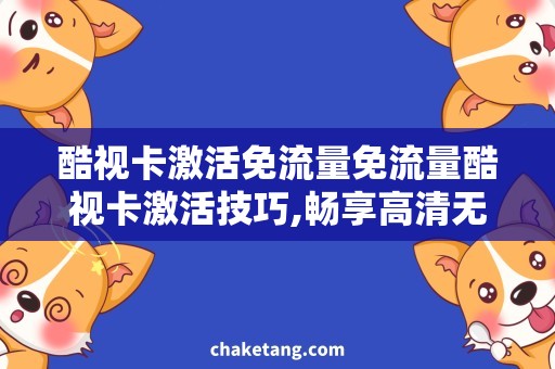 酷视卡激活免流量免流量酷视卡激活技巧,畅享高清无压力