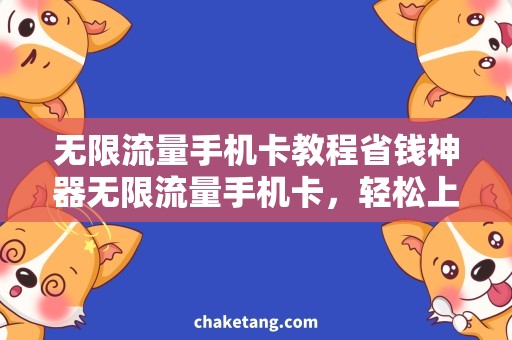 无限流量手机卡教程省钱神器无限流量手机卡，轻松上手攻略