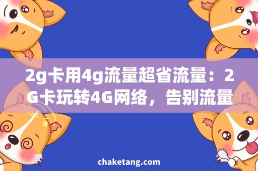 2g卡用4g流量超省流量：2G卡玩转4G网络，告别流量焦虑