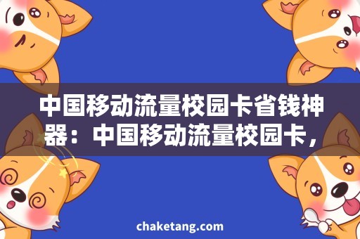 中国移动流量校园卡省钱神器：中国移动流量校园卡，畅享校园生活必备！