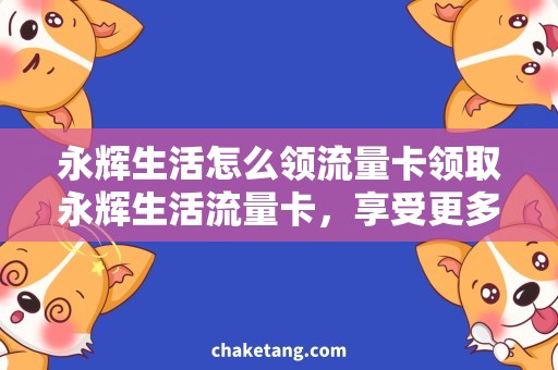 永辉生活怎么领流量卡领取永辉生活流量卡，享受更多优惠