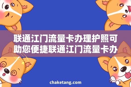 联通江门流量卡办理护照可助您便捷联通江门流量卡办理，快速解决境外上网需求！