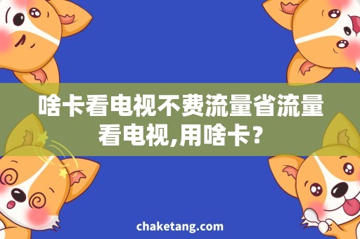 啥卡看电视不费流量省流量看电视,用啥卡？
