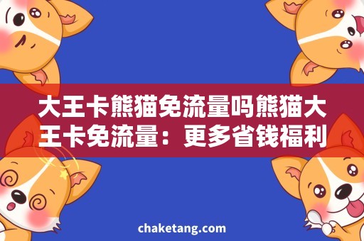 大王卡熊猫免流量吗熊猫大王卡免流量：更多省钱福利大揭秘！