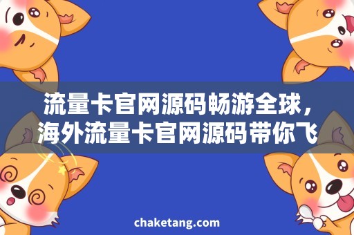 流量卡官网源码畅游全球，海外流量卡官网源码带你飞