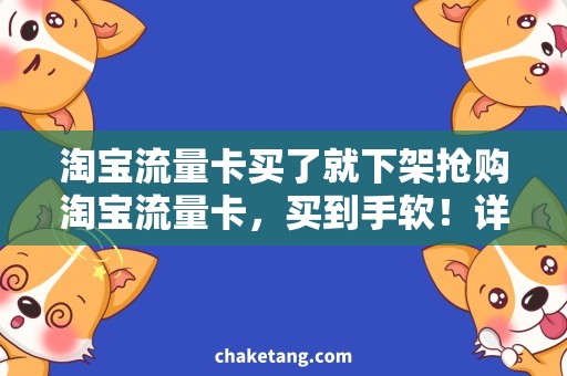 淘宝流量卡买了就下架抢购淘宝流量卡，买到手软！详解卡密使用方法