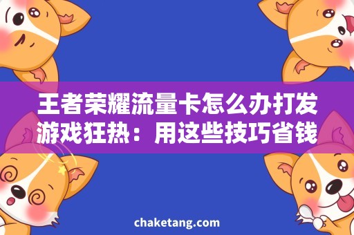 王者荣耀流量卡怎么办打发游戏狂热：用这些技巧省钱购买王者荣耀流量卡