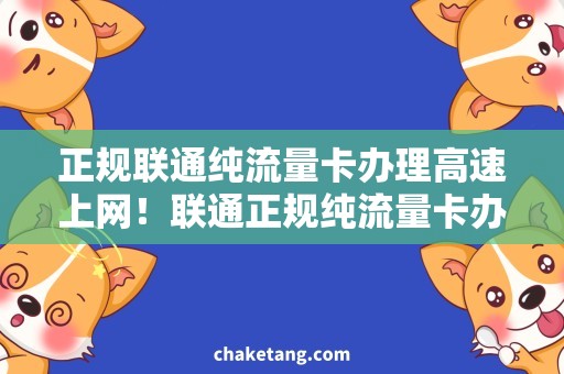 正规联通纯流量卡办理高速上网！联通正规纯流量卡办理，一键轻松畅享网络