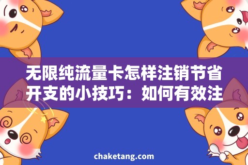 无限纯流量卡怎样注销节省开支的小技巧：如何有效注销无限纯流量卡
