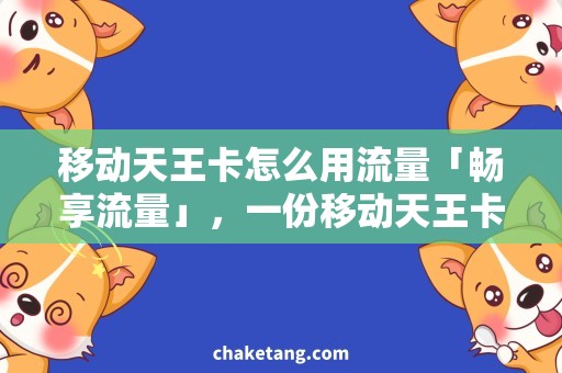 移动天王卡怎么用流量「畅享流量」，一份移动天王卡使用指南