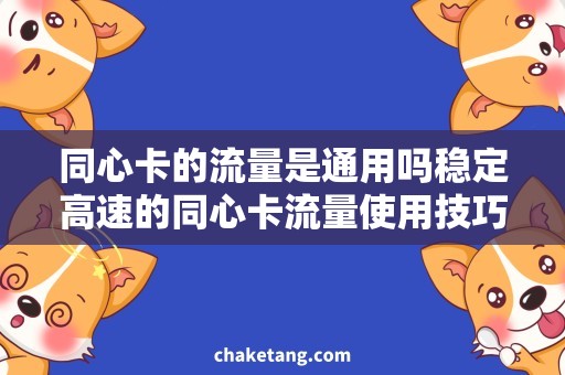 同心卡的流量是通用吗稳定高速的同心卡流量使用技巧，享受畅快上网体验