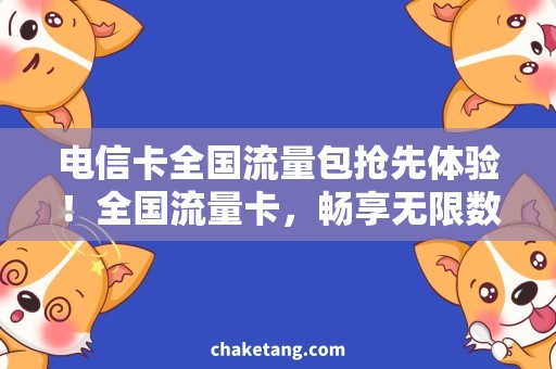 电信卡全国流量包抢先体验！全国流量卡，畅享无限数据流量！