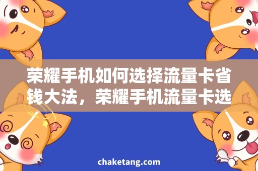 荣耀手机如何选择流量卡省钱大法，荣耀手机流量卡选择必备攻略