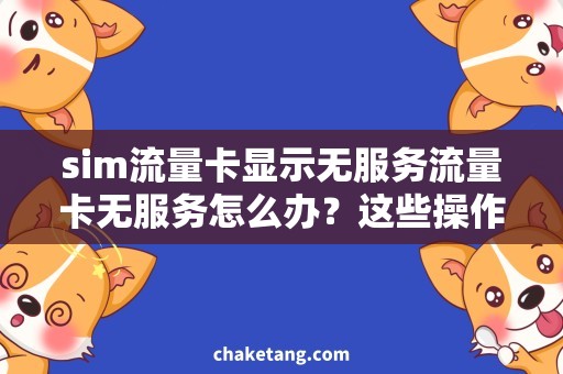 sim流量卡显示无服务流量卡无服务怎么办？这些操作解决sim显示无服务问题