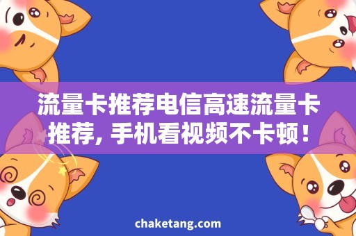 流量卡推荐电信高速流量卡推荐, 手机看视频不卡顿！