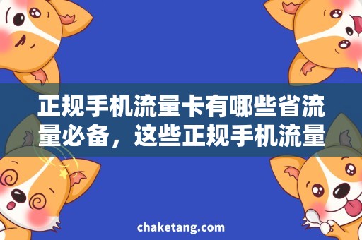 正规手机流量卡有哪些省流量必备，这些正规手机流量卡让你畅游互联网