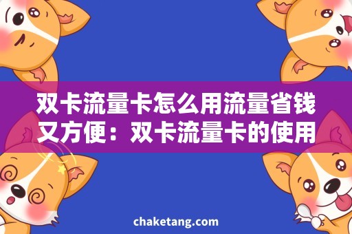 双卡流量卡怎么用流量省钱又方便：双卡流量卡的使用技巧大揭秘！