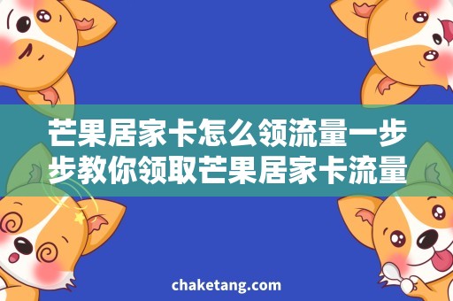 芒果居家卡怎么领流量一步步教你领取芒果居家卡流量，惊喜多多！
