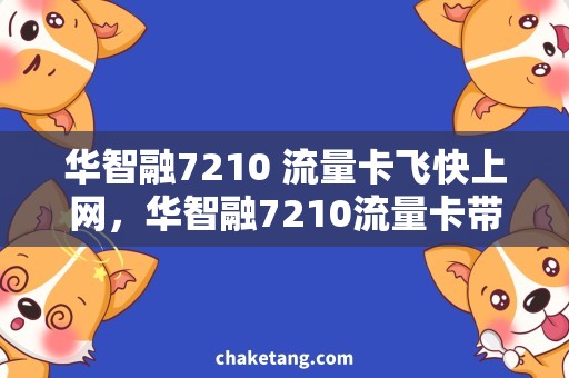 华智融7210 流量卡飞快上网，华智融7210流量卡带你飞