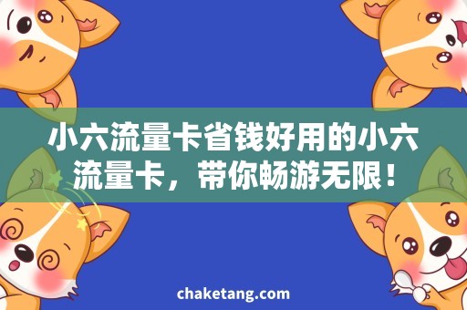 小六流量卡省钱好用的小六流量卡，带你畅游无限！
