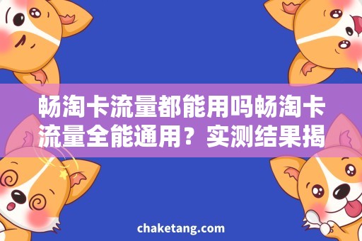 畅淘卡流量都能用吗畅淘卡流量全能通用？实测结果揭晓！