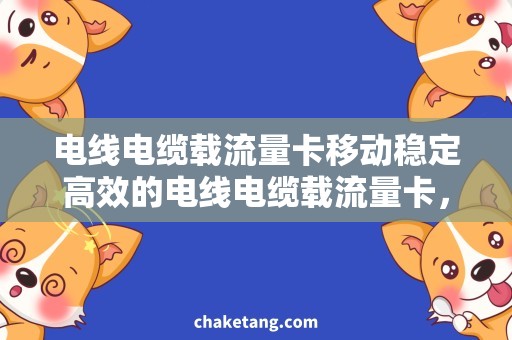 电线电缆载流量卡移动稳定高效的电线电缆载流量卡，解决移动行业瓶颈