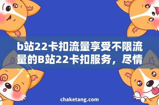 b站22卡扣流量享受不限流量的B站22卡扣服务，尽情观看海量视频内容