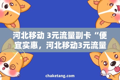 河北移动 3元流量副卡“便宜实惠，河北移动3元流量副卡开卡攻略”