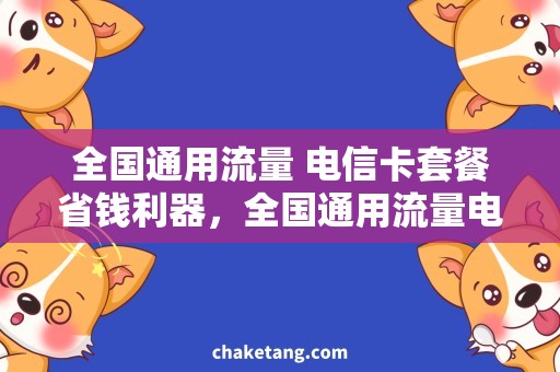全国通用流量 电信卡套餐省钱利器，全国通用流量电信卡套餐一键办理！