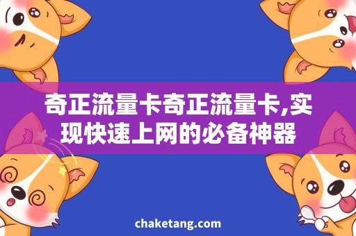 奇正流量卡奇正流量卡,实现快速上网的必备神器