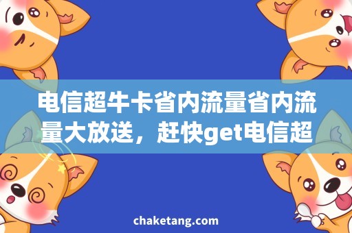 电信超牛卡省内流量省内流量大放送，赶快get电信超牛卡的优惠！