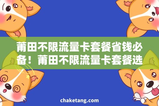 莆田不限流量卡套餐省钱必备！莆田不限流量卡套餐选购指南