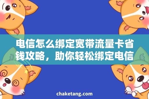 电信怎么绑定宽带流量卡省钱攻略，助你轻松绑定电信宽带流量卡