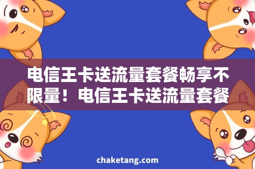 电信王卡送流量套餐畅享不限量！电信王卡送流量套餐解析