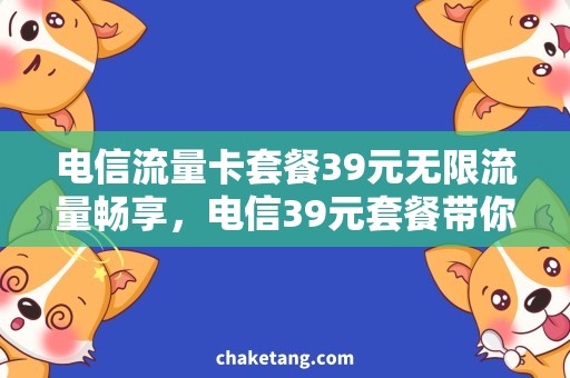 电信流量卡套餐39元无限流量畅享，电信39元套餐带你上网新体验