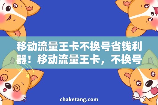 移动流量王卡不换号省钱利器！移动流量王卡，不换号也能用的奇招