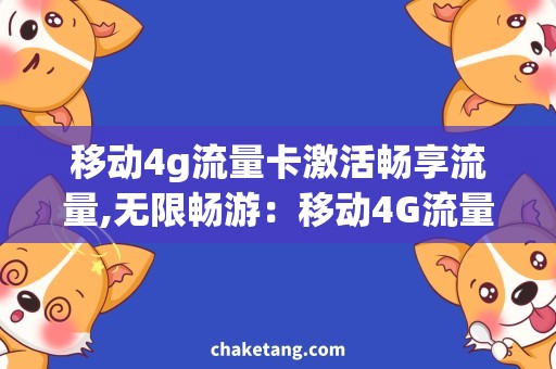 移动4g流量卡激活畅享流量,无限畅游：移动4G流量卡激活详解