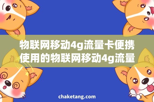 物联网移动4g流量卡便携使用的物联网移动4g流量卡，解决你的无线网络需求