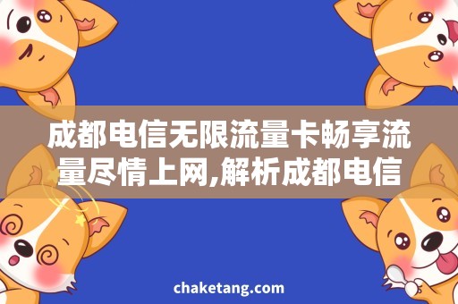 成都电信无限流量卡畅享流量尽情上网,解析成都电信无限流量卡的优势