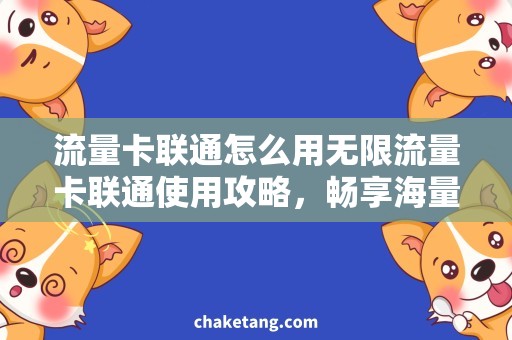 流量卡联通怎么用无限流量卡联通使用攻略，畅享海量流量
