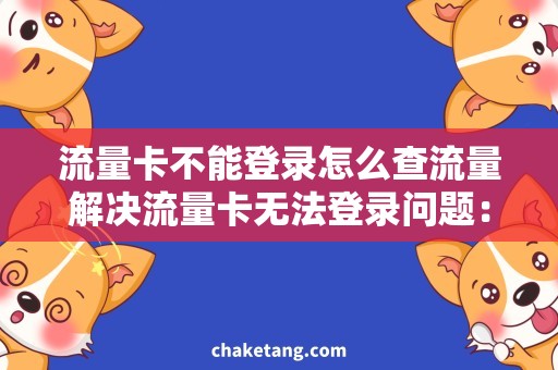 流量卡不能登录怎么查流量解决流量卡无法登录问题：查流量的正确方法