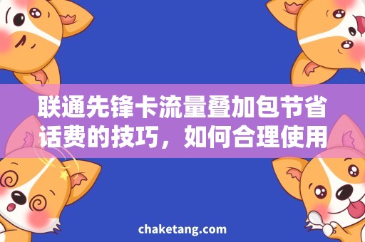 联通先锋卡流量叠加包节省话费的技巧，如何合理使用联通先锋卡流量叠加包