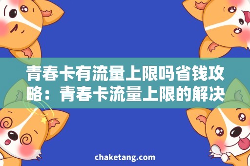 青春卡有流量上限吗省钱攻略：青春卡流量上限的解决方案