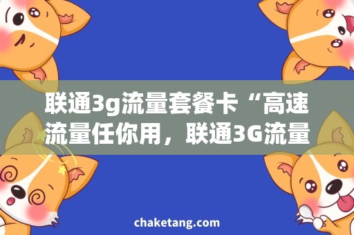 联通3g流量套餐卡“高速流量任你用，联通3G流量套餐卡选择指南”